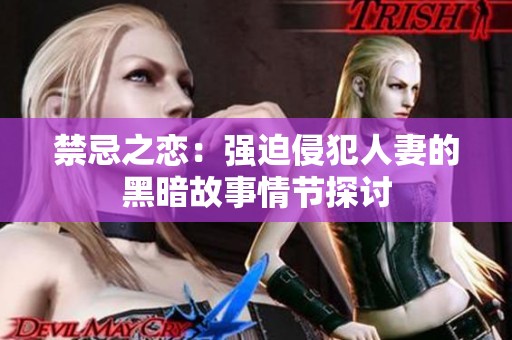 禁忌之恋：强迫侵犯人妻的黑暗故事情节探讨