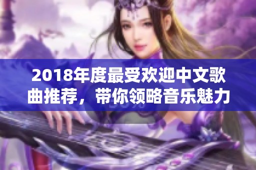 2018年度最受欢迎中文歌曲推荐，带你领略音乐魅力