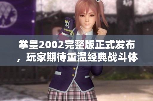 拳皇2002完整版正式发布，玩家期待重温经典战斗体验