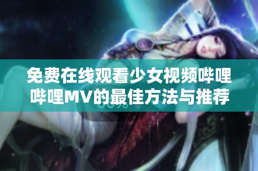 免费在线观看少女视频哔哩哔哩MV的最佳方法与推荐