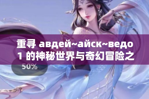 重寻 авдей~айск~ведо 1 的神秘世界与奇幻冒险之旅