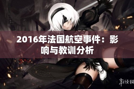 2016年法国航空事件：影响与教训分析