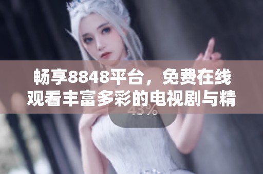 畅享8848平台，免费在线观看丰富多彩的电视剧与精彩剧集