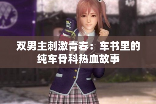 双男主刺激青春：车书里的纯车骨科热血故事