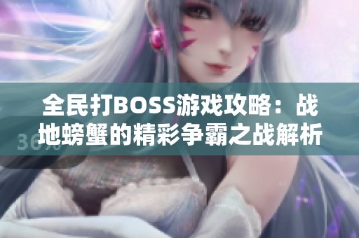 全民打BOSS游戏攻略：战地螃蟹的精彩争霸之战解析