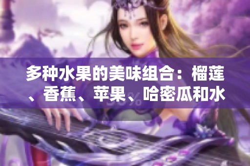 多种水果的美味组合：榴莲、香蕉、苹果、哈密瓜和水蜜桃的魅力