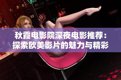 秋霞电影院深夜电影推荐：探索欧美影片的魅力与精彩