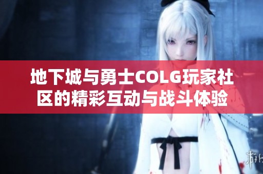 地下城与勇士COLG玩家社区的精彩互动与战斗体验