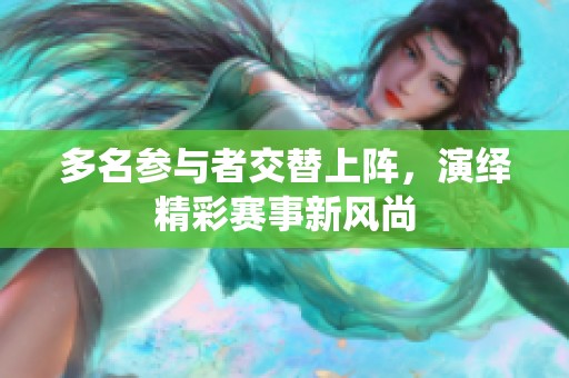 多名参与者交替上阵，演绎精彩赛事新风尚