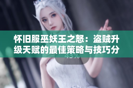 怀旧服巫妖王之怒：盗贼升级天赋的最佳策略与技巧分析