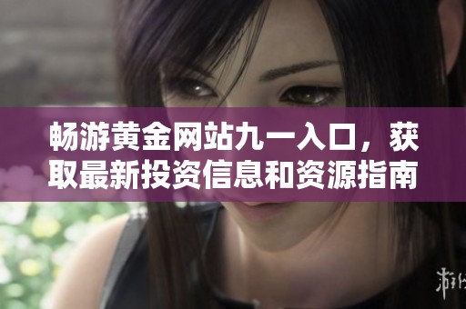 畅游黄金网站九一入口，获取最新投资信息和资源指南