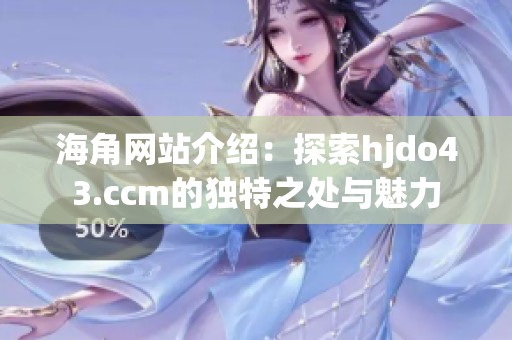 海角网站介绍：探索hjdo43.ccm的独特之处与魅力