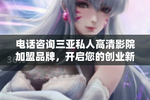 电话咨询三亚私人高清影院加盟品牌，开启您的创业新旅程