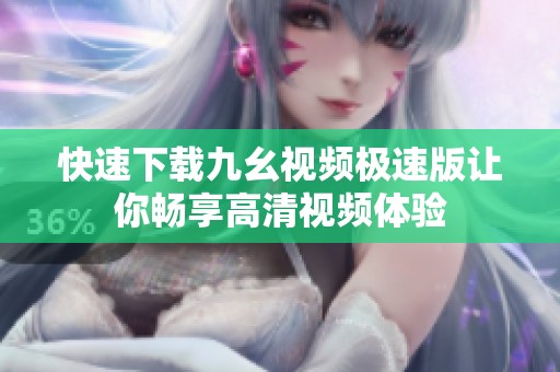 快速下载九幺视频极速版让你畅享高清视频体验