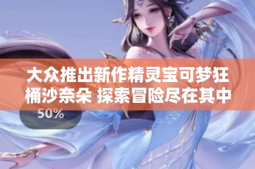 大众推出新作精灵宝可梦狂桶沙奈朵 探索冒险尽在其中