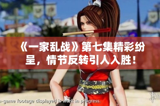 《一家乱战》第七集精彩纷呈，情节反转引人入胜！