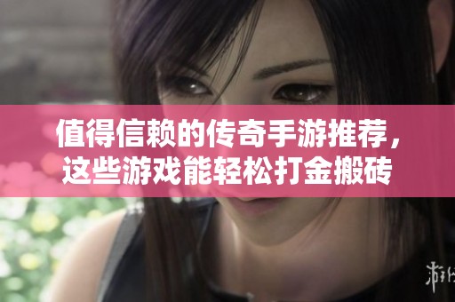值得信赖的传奇手游推荐，这些游戏能轻松打金搬砖