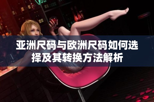 亚洲尺码与欧洲尺码如何选择及其转换方法解析