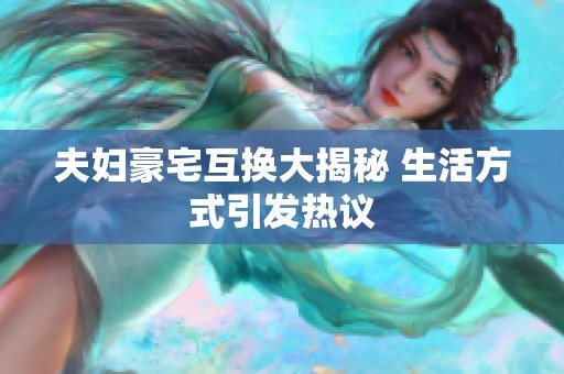夫妇豪宅互换大揭秘 生活方式引发热议