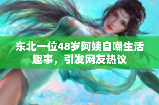 东北一位48岁阿姨自嘲生活趣事，引发网友热议