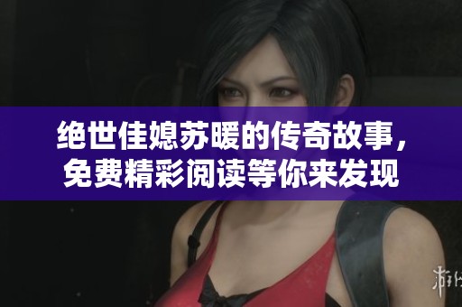 绝世佳媳苏暖的传奇故事，免费精彩阅读等你来发现