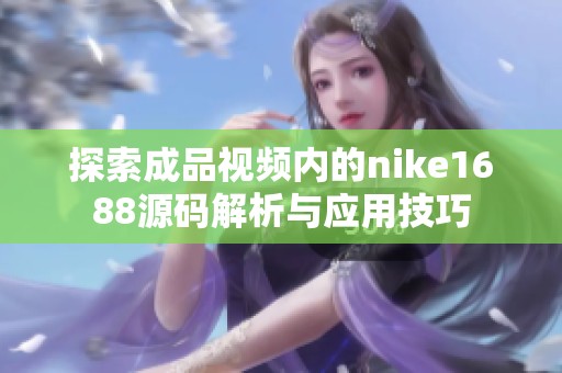 探索成品视频内的nike1688源码解析与应用技巧