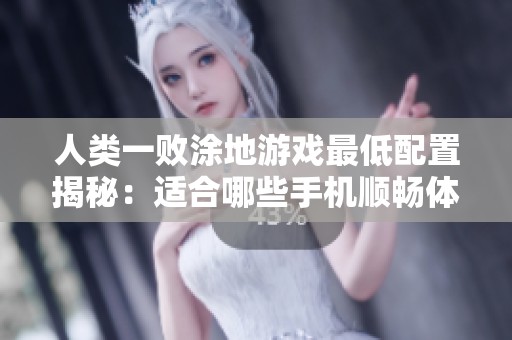 人类一败涂地游戏最低配置揭秘：适合哪些手机顺畅体验