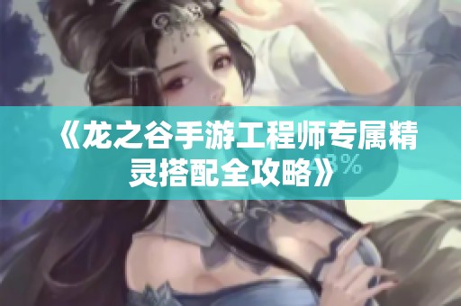 《龙之谷手游工程师专属精灵搭配全攻略》