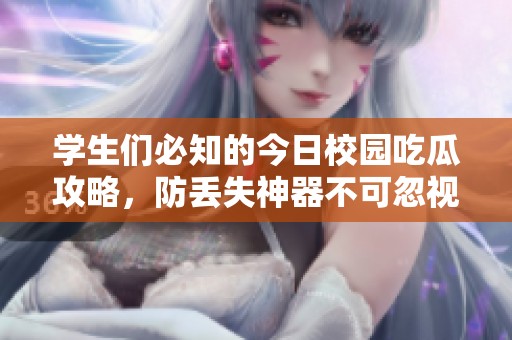 学生们必知的今日校园吃瓜攻略，防丢失神器不可忽视