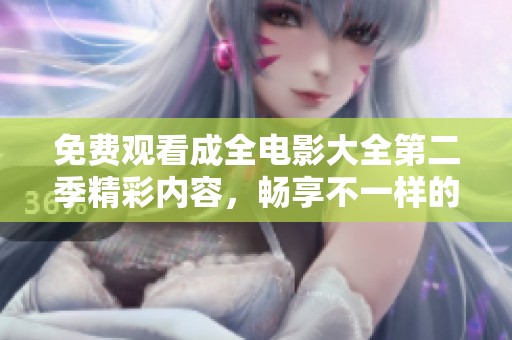 免费观看成全电影大全第二季精彩内容，畅享不一样的视听盛宴