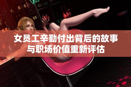 女员工辛勤付出背后的故事与职场价值重新评估