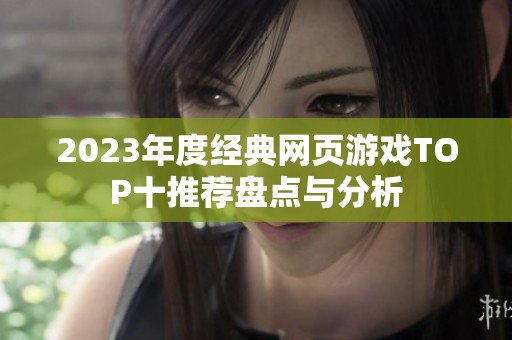 2023年度经典网页游戏TOP十推荐盘点与分析