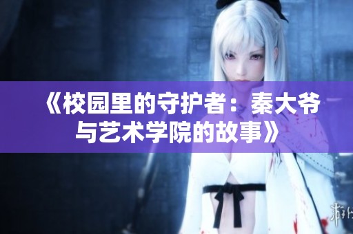 《校园里的守护者：秦大爷与艺术学院的故事》