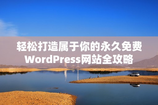 轻松打造属于你的永久免费WordPress网站全攻略