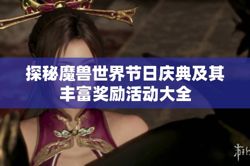 探秘魔兽世界节日庆典及其丰富奖励活动大全