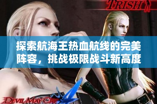 探索航海王热血航线的完美阵容，挑战极限战斗新高度！