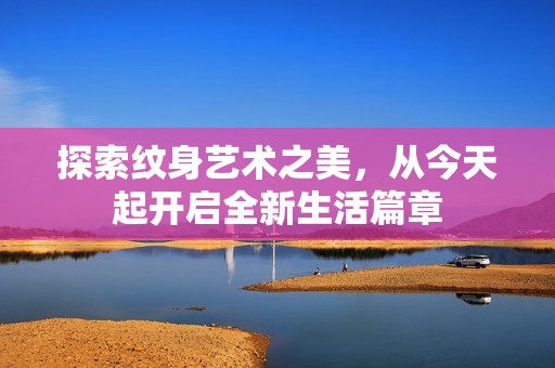 探索纹身艺术之美，从今天起开启全新生活篇章