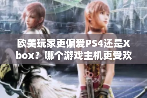 欧美玩家更偏爱PS4还是Xbox？哪个游戏主机更受欢迎