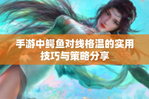 手游中鳄鱼对线格温的实用技巧与策略分享