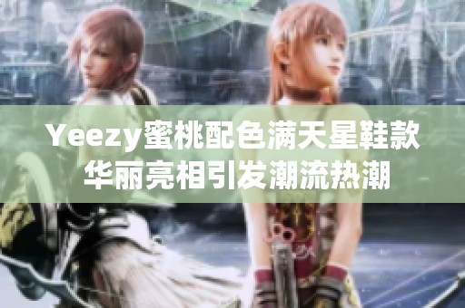 Yeezy蜜桃配色满天星鞋款 华丽亮相引发潮流热潮