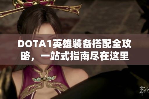 DOTA1英雄装备搭配全攻略，一站式指南尽在这里