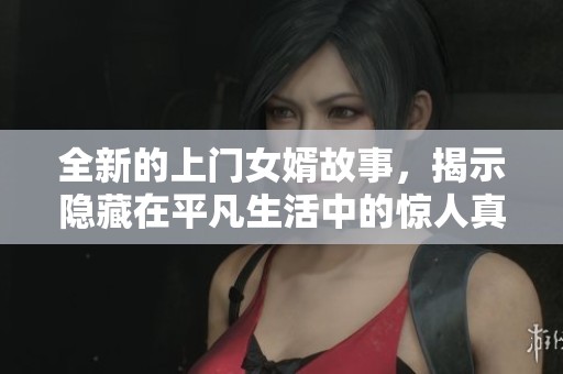 全新的上门女婿故事，揭示隐藏在平凡生活中的惊人真相