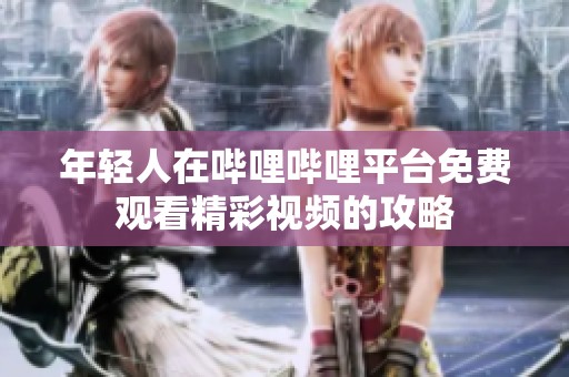 年轻人在哔哩哔哩平台免费观看精彩视频的攻略