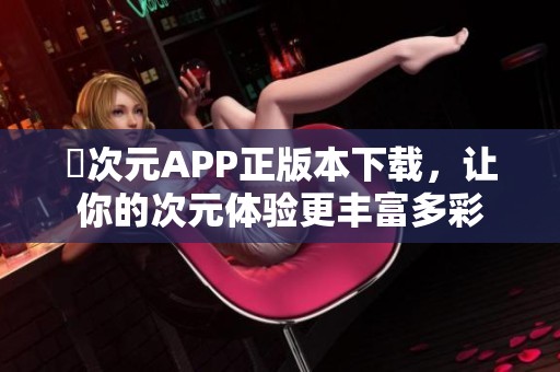 囧次元APP正版本下载，让你的次元体验更丰富多彩