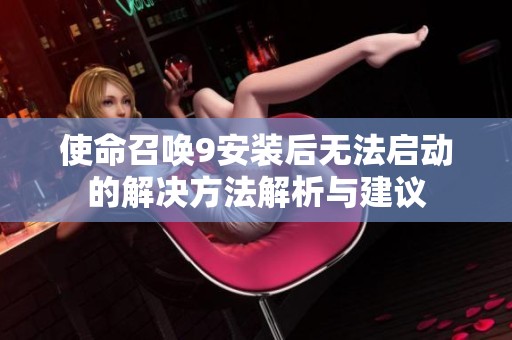 使命召唤9安装后无法启动的解决方法解析与建议
