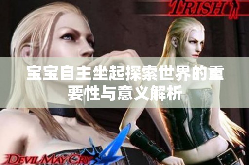 宝宝自主坐起探索世界的重要性与意义解析
