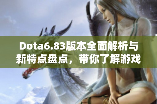 Dota6.83版本全面解析与新特点盘点，带你了解游戏新动态