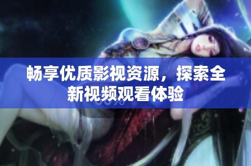 畅享优质影视资源，探索全新视频观看体验
