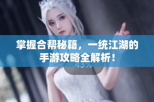 掌握合帮秘籍，一统江湖的手游攻略全解析！
