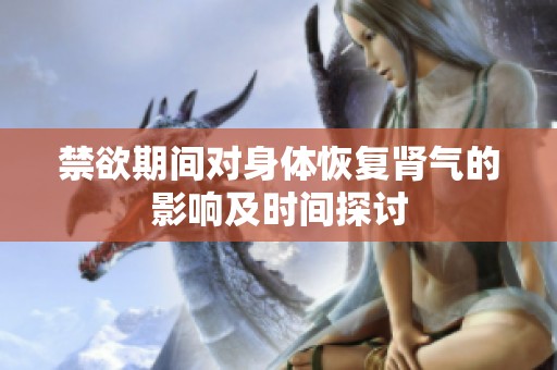 禁欲期间对身体恢复肾气的影响及时间探讨